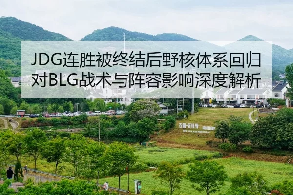 JDG连胜被终结后野核体系回归对BLG战术与阵容影响深度解析