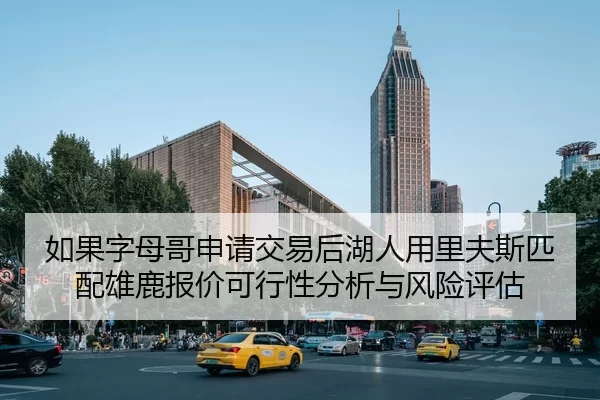 如果字母哥申请交易后湖人用里夫斯匹配雄鹿报价可行性分析与风险评估