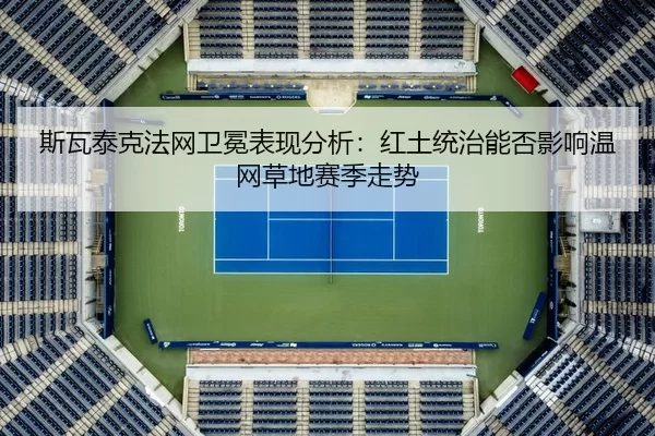 斯瓦泰克法网卫冕表现分析：红土统治能否影响温网草地赛季走势