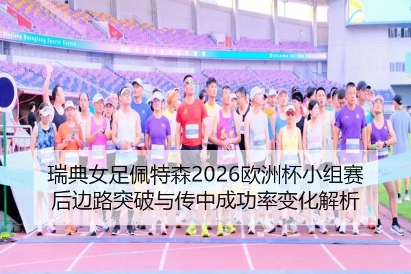 瑞典女足佩特森2026欧洲杯小组赛后边路突破与传中成功率变化解析