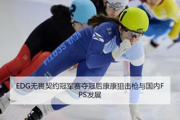 EDG无畏契约冠军赛夺冠后康康狙击枪与国内FPS发展